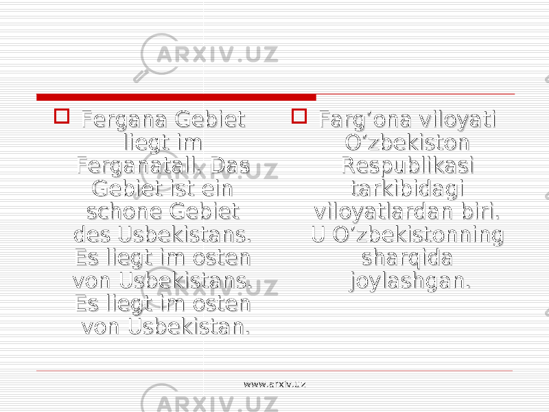  Fergana Gebiet Fergana Gebiet liegt im liegt im Ferganatall. Das Ferganatall. Das Gebiet ist ein Gebiet ist ein schone Gebiet schone Gebiet des Usbekistans. des Usbekistans. Es liegt im osten Es liegt im osten von Usbekistans. von Usbekistans. Es liegt im osten Es liegt im osten von Usbekistan.von Usbekistan.  Farg’ona viloyati Farg’ona viloyati O’zbekiston O’zbekiston Respublikasi Respublikasi tarkibidagi tarkibidagi viloyatlardan biri. viloyatlardan biri. U O’zbekistonning U O’zbekistonning sharqida sharqida joylashgan.joylashgan. www.arxiv.uz 