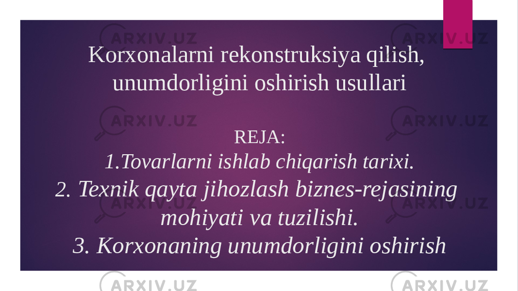 Korxonalarni rekonstruksiya qilish, unumdorligini oshirish usullari REJA: 1.Tovarlarni ishlab chiqarish tarixi. 2. Texnik qayta jihozlash biznes-rejasining mohiyati va tuzilishi. 3. Korxonaning unumdorligini oshirish 