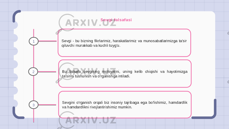 Sevgi falsafasi Sevgi - bu bizning fikrlarimiz, harakatlarimiz va munosabatlarimizga ta&#39;sir qiluvchi murakkab va kuchli tuyg&#39;u. Bu falsafa sevgining mohiyatini, uning kelib chiqishi va hayotimizga ta&#39;sirini tushunish va o&#39;rganishga intiladi. Sevgini o&#39;rganish orqali biz insoniy tajribaga ega bo&#39;lishimiz, hamdardlik va hamdardlikni rivojlantirishimiz mumkin.1 2 3 