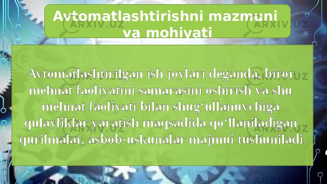 Avtomatlashtirishni mazmuni va mohiyati Avtomatlashtirilgan ish joylari deganda, biror mehnat faoliyatini samarasini oshirish va shu mehnat faoliyati bilan shug‘ullanuvchiga qulayliklar yaratish maqsadida qo‘llaniladigan qurilmalar, asbob-uskunalar majmui tushuniladi . 