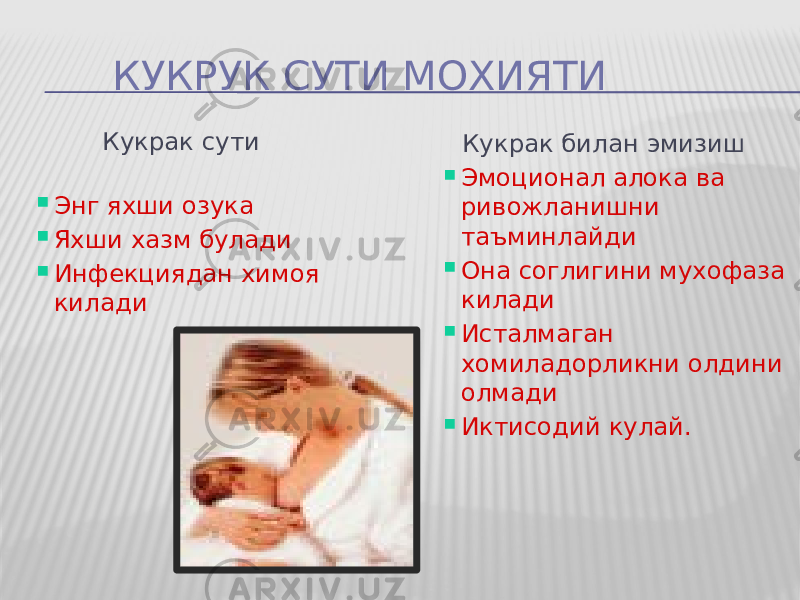 КУКРУК СУТИ МОХИЯТИ Кукрак сути  Энг яхши озука  Яхши хазм булади  Инфекциядан химоя килади Кукрак билан эмизиш  Эмоционал алока ва ривожланишни таъминлайди  Она соглигини мухофаза килади  Исталмаган хомиладорликни олдини олмади  Иктисодий кулай. 