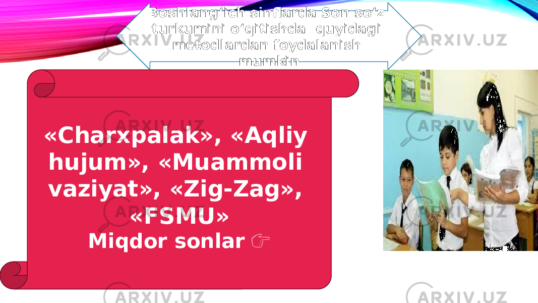 Boshlang‘ich sinflarda Son so‘z turkumini o‘qitishda quyidagi metodlardan foydalanish mumkin «Charxpalak», «Aqliy hujum», «Muammoli vaziyat», «Zig-Zag», «FSMU» Miqdor sonlar &#55357;&#56393; 