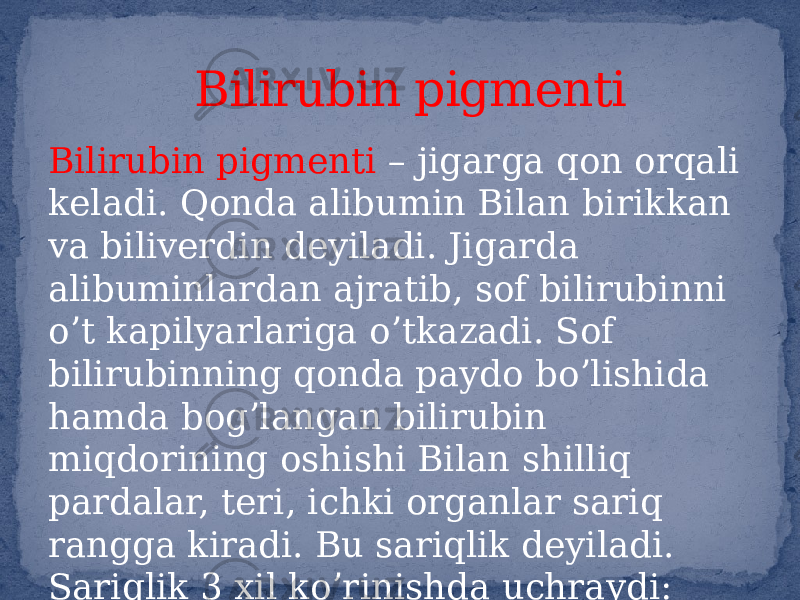 Bilirubin pigmenti – jigarga qon orqali keladi. Qonda alibumin Bilan birikkan va biliverdin deyiladi. Jigarda alibuminlardan ajratib, sof bilirubinni oʼt kapilyarlariga oʼtkazadi. Sof bilirubinning qonda paydo boʼlishida hamda bogʼlangan bilirubin miqdorining oshishi Bilan shilliq pardalar, teri, ichki organlar sariq rangga kiradi. Bu sariqlik deyiladi. Sariqlik 3 xil koʼrinishda uchraydi: Bilirubin pigmenti 