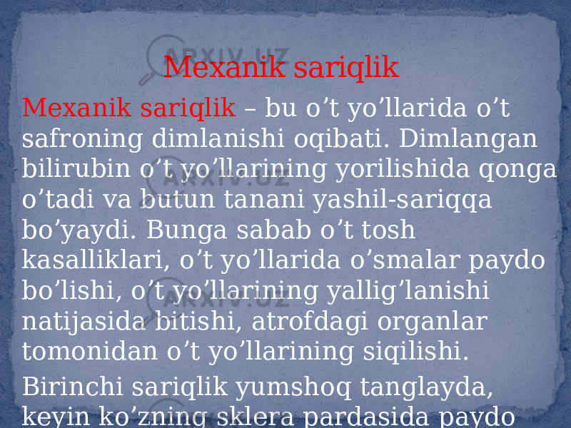 Mexanik sariqlik – bu oʼt yoʼllarida oʼt safroning dimlanishi oqibati. Dimlangan bilirubin oʼt yoʼllarining yorilishida qonga oʼtadi va butun tanani yashil-sariqqa boʼyaydi. Bunga sabab oʼt tosh kasalliklari, oʼt yoʼllarida oʼsmalar paydo boʼlishi, oʼt yoʼllarining yalligʼlanishi natijasida bitishi, atrofdagi organlar tomonidan oʼt yoʼllarining siqilishi. Birinchi sariqlik yumshoq tanglayda, keyin koʼzning sklera pardasida paydo boʼladi. Mexanik sariqlik 