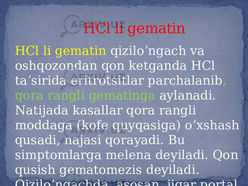 HCl li gematin qiziloʼngach va oshqozondan qon ketganda HCl taʼsirida eritrotsitlar parchalanib , qora rangli gematinga aylanadi. Natijada kasallar qora rangli moddaga (kofe quyqasiga) oʼxshash qusadi, najasi qorayadi. Bu simptomlarga melena deyiladi. Qon qusish gematomezis deyiladi. Qiziloʼngachda, asosan, jigar portal tomirlar kasalliklarida qon ketadi. HCl li gematin 