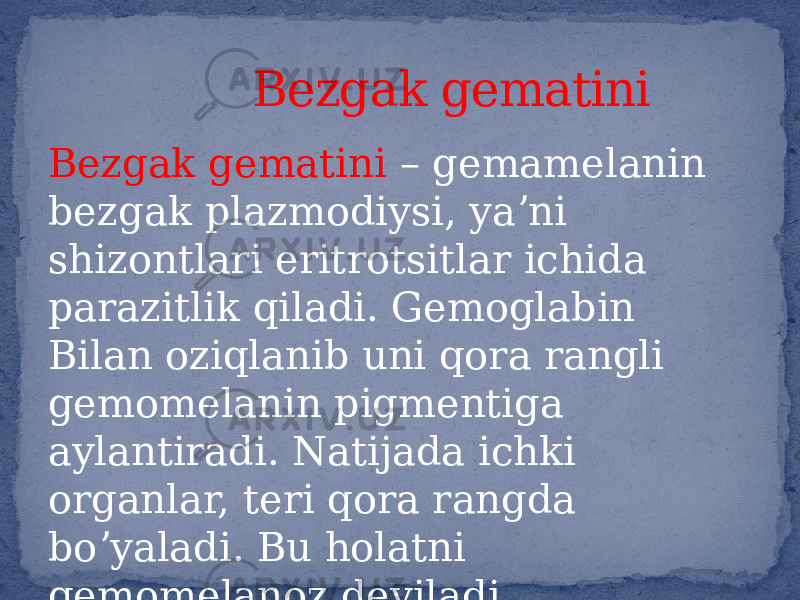 Bezgak gematini – gemamelanin bezgak plazmodiysi, yaʼni shizontlari eritrotsitlar ichida parazitlik qiladi. Gemoglabin Bilan oziqlanib uni qora rangli gemomelanin pigmentiga aylantiradi. Natijada ichki organlar, teri qora rangda boʼyaladi. Bu holatni gemomelanoz deyiladi . Bezgak gematini 