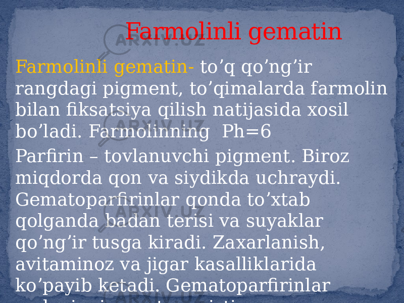 Farmolinli gematin- toʼq qoʼngʼir rangdagi pigment, toʼqimalarda farmolin bilan fiksatsiya qilish natijasida xosil boʼladi. Farmolinning Ph=6 Parfirin – tovlanuvchi pigment. Biroz miqdorda qon va siydikda uchraydi. Gematoparfirinlar qonda toʼxtab qolganda badan terisi va suyaklar qoʼngʼir tusga kiradi. Zaxarlanish, avitaminoz va jigar kasalliklarida koʼpayib ketadi. Gematoparfirinlar melaninning antogonisti. Farmolinli gematin 