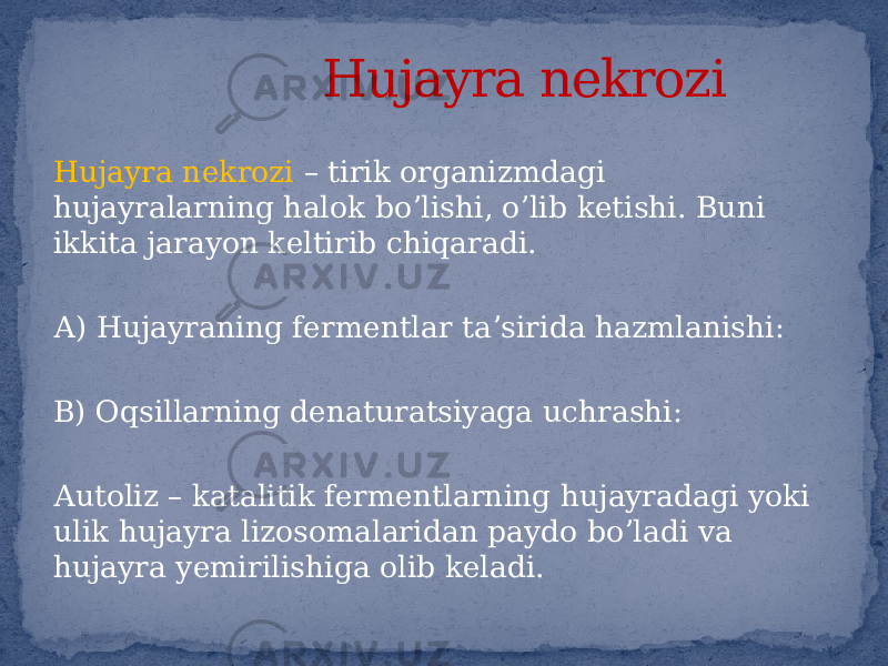 Hujayra nekrozi – tirik organizmdagi hujayralarning halok boʼlishi, oʼlib ketishi. Buni ikkita jarayon keltirib chiqaradi. А) Hujayraning fermentlar taʼsirida hazmlanishi: B) Oqsillarning denaturatsiyaga uchrashi: Аutoliz – katalitik fermentlarning hujayradagi yoki ulik hujayra lizosomalaridan paydo boʼladi va hujayra yemirilishiga olib keladi. Hujayra nekrozi 