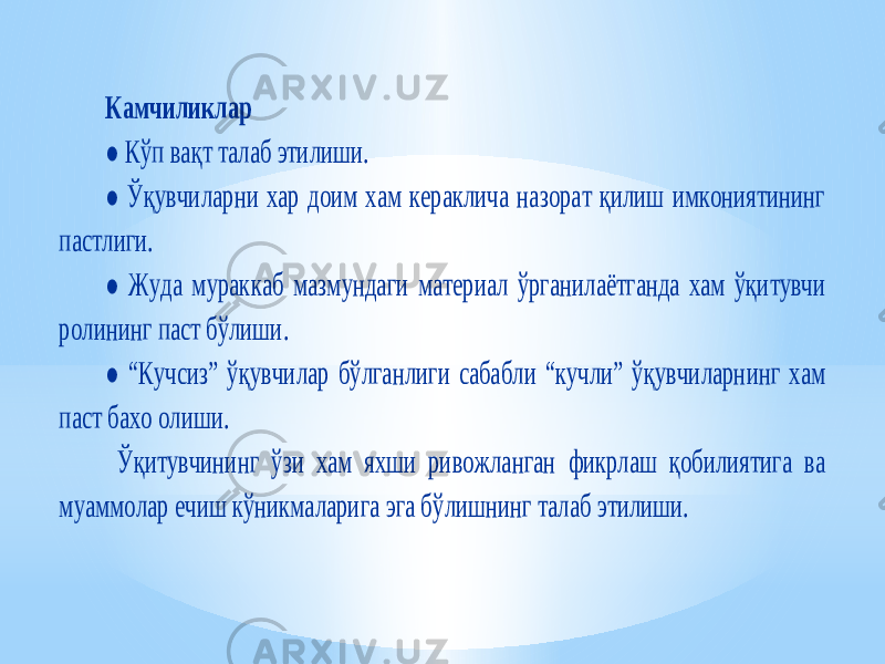 Камчиликлар ● Кўп вақт талаб этилиши. ● Ўқувчиларни хар доим хам кераклича назорат қилиш имкониятининг пастлиги. ● Жуда мурак каб мазмундаги материал ўрганилаётганда хам ўқитувчи ролининг паст бўлиши. ● “Кучсиз” ўқувчилар бўлганлиги сабабли “кучли” ўқувчиларнинг хам паст бахо олиши. Ўқитувчининг ўзи хам яхши ривожланган фикрлаш қобилиятига ва муаммолар ечиш кўникмаларига эга бў лишнинг талаб этилиши. 