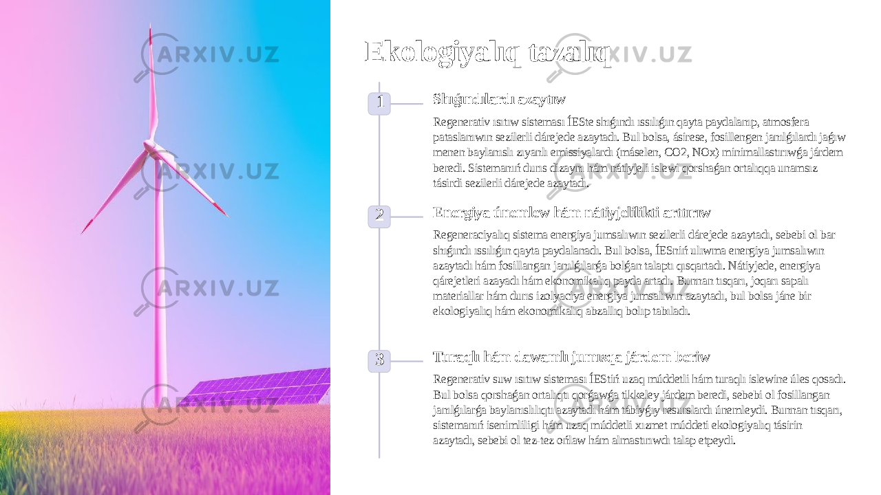 Ekologiyalıq tazalıq 1 Shıǵındılardı azaytıw Regenerativ ısıtıw sisteması ÍESte shıǵındı ıssılıǵın qayta paydalanıp, atmosfera pataslanıwın sezilerli dárejede azaytadı. Bul bolsa, ásirese, fosillengen janılǵılardı jaǵıw menen baylanıslı zıyanlı emissiyalardı (máselen, CO2, NOx) minimallastırıwǵa járdem beredi. Sistemanıń durıs dizaynı hám nátiyjeli islewi qorshaǵan ortalıqqa unamsız tásirdi sezilerli dárejede azaytadı. 2 Energiya únemlew hám nátiyjelilikti arttırıw Regeneraciyalıq sistema energiya jumsalıwın sezilerli dárejede azaytadı, sebebi ol bar shıǵındı ıssılıǵın qayta paydalanadı. Bul bolsa, ÍESniń ulıwma energiya jumsalıwın azaytadı hám fosillangan janılǵılarǵa bolǵan talaptı qısqartadı. Nátiyjede, energiya qárejetleri azayadı hám ekonomikalıq payda artadı. Bunnan tısqarı, joqarı sapalı materiallar hám durıs izolyaciya energiya jumsalıwın azaytadı, bul bolsa jáne bir ekologiyalıq hám ekonomikalıq abzallıq bolıp tabıladı. 3 Turaqlı hám dawamlı jumısqa járdem beriw Regenerativ suw ısıtıw sisteması ÍEStiń uzaq múddetli hám turaqlı islewine úles qosadı. Bul bolsa qorshaǵan ortalıqtı qorǵawǵa tikkeley járdem beredi, sebebi ol fosillangan janılǵılarǵa baylanıslılıqtı azaytadı hám tábiyǵıy resurslardı únemleydi. Bunnan tısqarı, sistemanıń isenimliligi hám uzaq múddetli xızmet múddeti ekologiyalıq tásirin azaytadı, sebebi ol tez-tez ońlaw hám almastırıwdı talap etpeydi. 