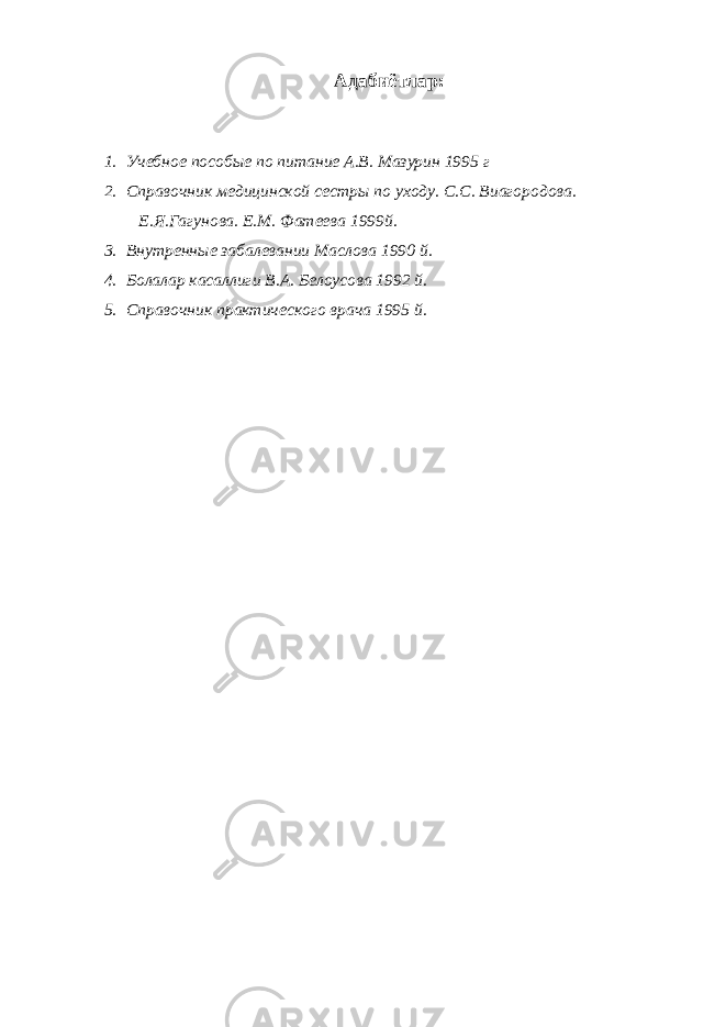 Адабиётлар: 1. Учебное пособые по питание А.В. Мазурин 1995 г 2. Справочник медицинской сестры по уходу. С.С. Виагородова. Е.Я.Гагунова. Е.М. Фатеева 1999й. 3. Внутренные забалевании Маслова 1990 й. 4. Болалар касаллиги В.А. Белоусова 1992 й. 5. Справочник практического врача 1995 й. 