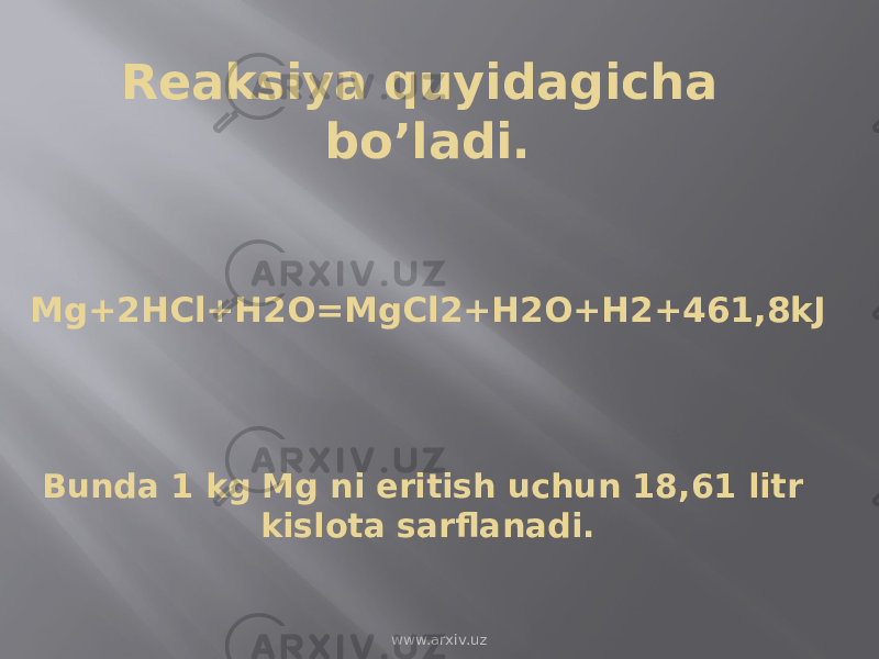Reaksiya quyidagicha bo’ladi. Mg+2HCl+H2O=MgCl2+H2O+H2+461,8kJ Bunda 1 kg Mg ni eritish uchun 18,61 litr kislota sarflanadi. www.arxiv.uz 