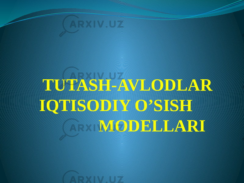  TUTASH-AVLODLAR IQTISODIY O’SISH MODELLARI 
