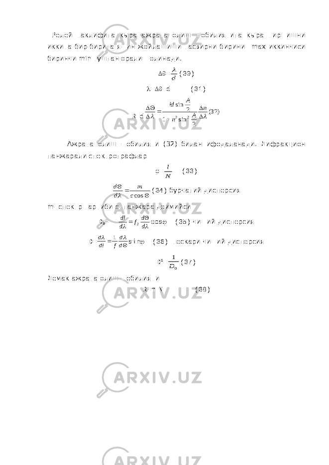  Релей таклифига кыра ажрата олиш =обилиятига кыра тир=ишни иккита бир-бирига я=ин жойлашиши тасвирни бирини ma х иккинчиси биринчи min тушган орали= олинади.  =d  (30)  =  d (31) R = d ) 32( 2 sin 1 2 sin 2 2         n A n A ld Ажрата олиш =обилияти (32) билан ифодаланади. Дифракцион панжарали спектрографлар с= N l (33)    cosc m d d  (34) бурчагий дисперсия m - спектр тартиби с- панжара доимийси D 0 =   d d f d dl   2 cos  (35) чи=ий дисперсия D =   d d f dl d   1 sin  (36) тескари чи=ий дисперсия D 1 = 0 1 D (37) Демак ажрата олиш =обилияти R = m N (38) 