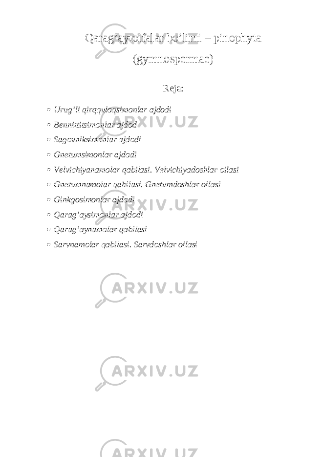 Qarag’aytoifalar bo’limi – pinophyta (gymnospermae) Reja: Urug’li qirqquloqsimonlar ajdodi  Bennittitsimonlar ajdod  Sagovniksimonlar ajdodi  Gnetumsimonlar ajdodi  Velvichiyanamolar qabilasi. Velvichiyadoshlar oilasi  Gnetumnamolar qabilasi. Gnetumdoshlar oilasi  Ginkgosimonlar ajdodi  Qarag’aysimonlar ajdodi  Qarag’aynamolar qabilasi  Sarvnamolar qabilasi. Sarvdoshlar oilasi 