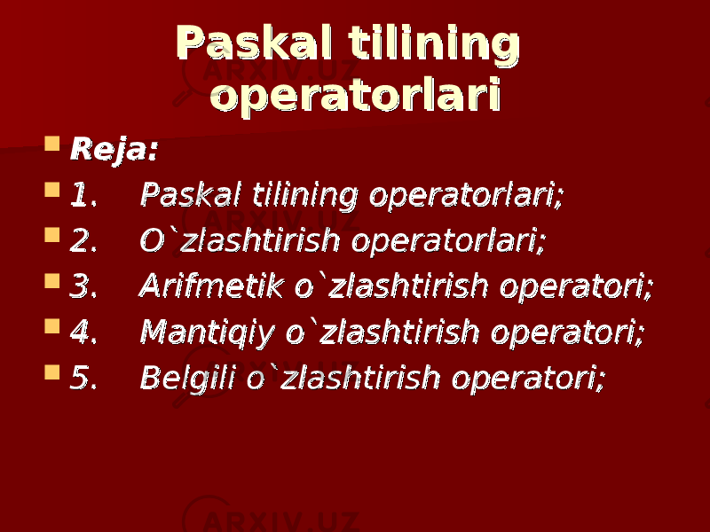 Paskal tilining Paskal tilining operatorlarioperatorlari  Reja:Reja:  1.1.          Paskal tilining operatorlari;Paskal tilining operatorlari;  2.2.          O`zlashtirish operatorlari;O`zlashtirish operatorlari;  3.3.          Arifmetik o`zlashtirish operatori;Arifmetik o`zlashtirish operatori;  4.4.          Mantiqiy o`zlashtirish operatori;Mantiqiy o`zlashtirish operatori;  5.5.          Belgili o`zlashtirish operatori;Belgili o`zlashtirish operatori; 