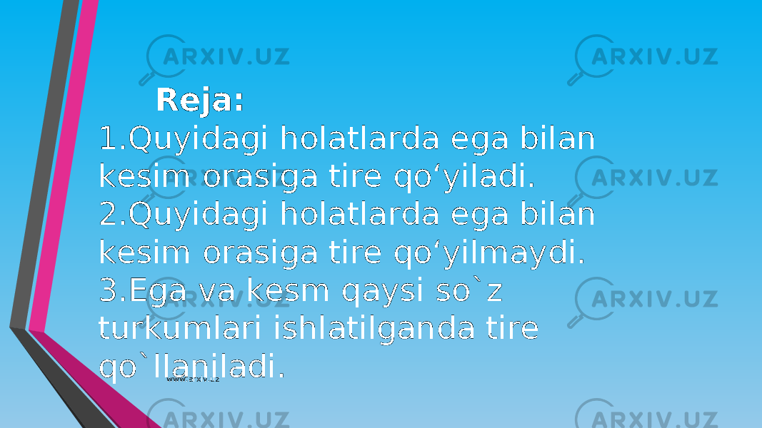 Reja: 1. Quyidagi holatlarda ega bilan kesim orasiga tire qo‘yiladi. 2. Quyidagi holatlarda ega bilan kesim orasiga tire qo‘yilmaydi. 3. Ega va kesm qaysi so`z turkumlari ishlatilganda tire qo`llaniladi. www.arxiv.uz 