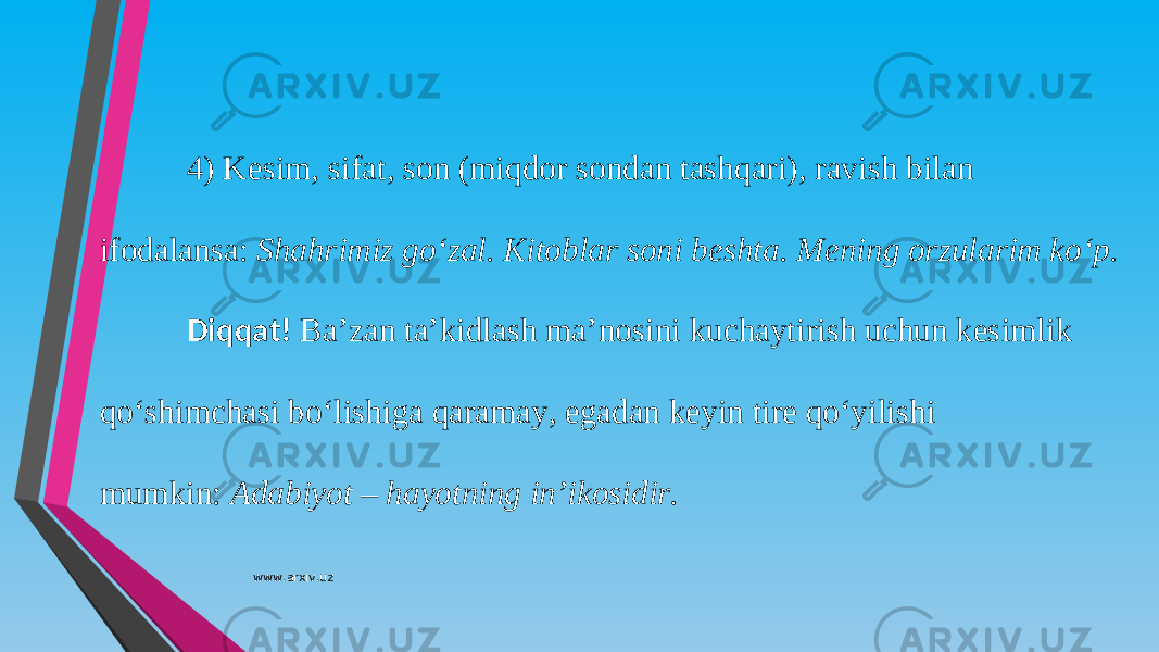 4) Kesim, sifat, son (miqdor sondan tashqari), ravish bilan ifodalansa:  Shahrimiz go‘zal. Kitoblar soni beshta. Mening orzularim ko‘p. Diqqat!   Ba’zan ta’kidlash ma’nosini kuchaytirish uchun kesimlik qo‘shimchasi bo‘lishiga qaramay, egadan keyin tire qo‘yilishi mumkin:  Adabiyot  –  hayotning in’ikosidir. www.arxiv.uz 