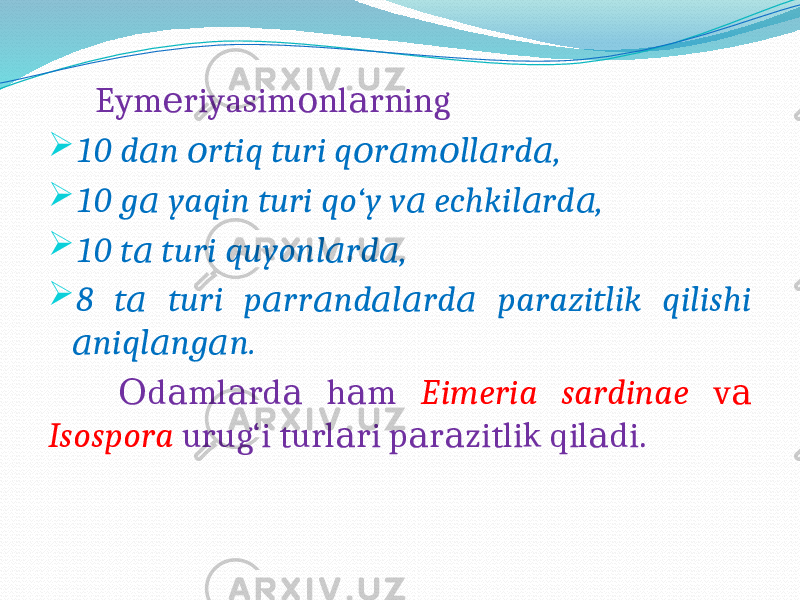  Eym riyasim nl rning е о а  10 d n rtiq turi q r m ll rd , а о о а о а а  10 g yaqin turi qo‘y v echkil rd , а а а а  10 t turi quyonl rd , а а а  8 t turi p rr nd l rd parazitlik qilishi а а а а а а niql ng n. а а а d ml rd h m О а а а а Eimeria sardinae v а Isospora urug‘i turl ri p r zitlik qil di. а а а а 