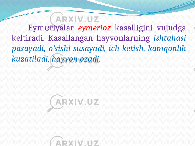  Eym riyalar е eymerioz kasalligini vujudga keltiradi. Kasallangan hayvonlarning ishtahasi pasayadi, o‘sishi susayadi, ich ketish, kamqonlik kuzatiladi, hayvon ozadi. 