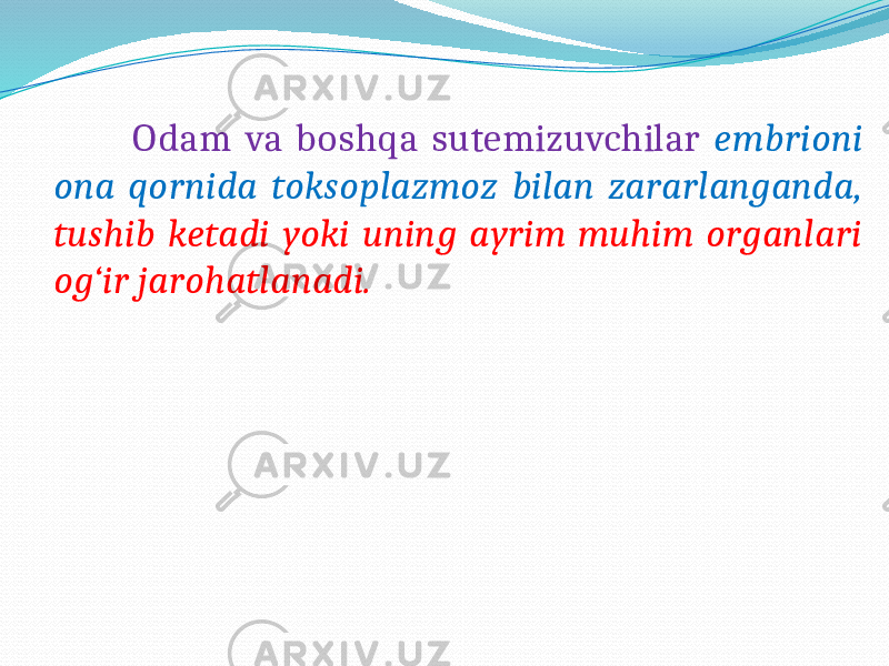  Odam va boshqa sutemizuvchilar embrioni ona qornida toksoplazmoz bilan zararlanganda, tushib ketadi yoki uning ayrim muhim organlari og‘ir jarohatlanadi. 