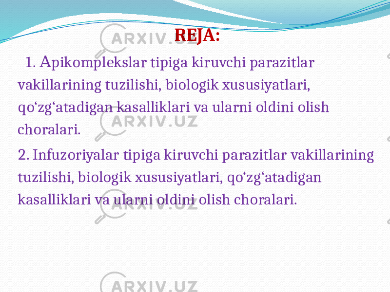 REJA: 1. pikomplekslar tipiga kiruvchi parazitlarА vakillarining tuzilishi, biologik xususiyatlari, qo‘zg‘atadigan kasalliklari va ularni oldini olish choralari. 2. Infuzoriyalar tipiga kiruvchi parazitlar vakillarining tuzilishi, biologik xususiyatlari, qo‘zg‘atadigan kasalliklari va ularni oldini olish choralari. 