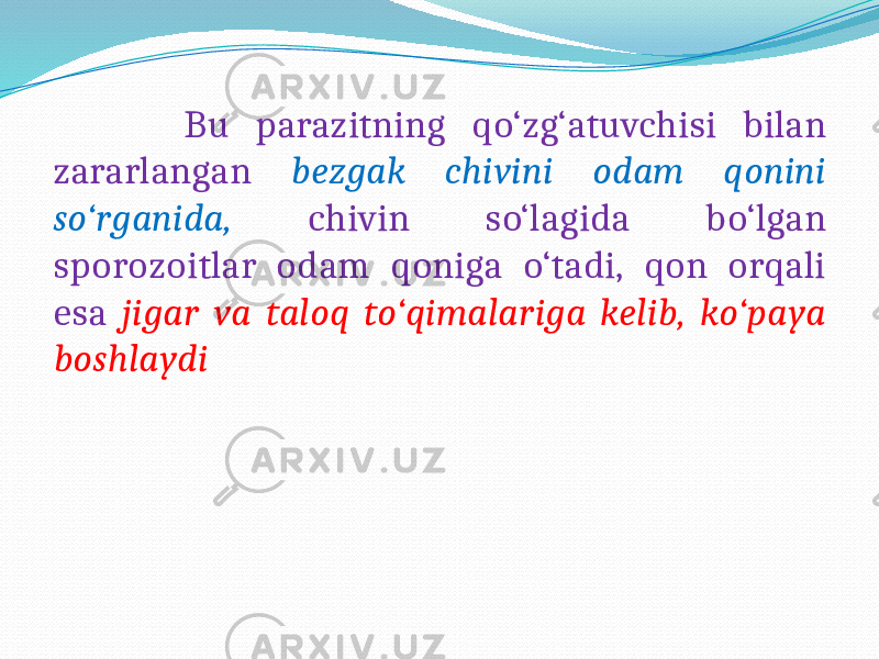  Bu parazitning qo‘zg‘atuvchisi bilan zararlangan bezgak chivini odam qonini so‘rganida, chivin so‘lagida bo‘lgan sporozoitlar odam qoniga o‘tadi, qon orqali esa jigar va taloq to‘qimalariga kelib, ko‘paya boshlaydi 