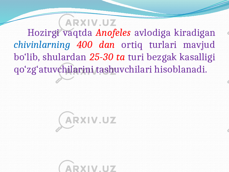  Hozirgi vaqtda Anofeles avlodiga kiradigan chivinlarning 400 dan ortiq turlari mavjud bo‘lib, shulardan 25-30 ta turi bezgak kasalligi qo‘zg‘atuvchilarini tashuvchilari hisoblanadi. 