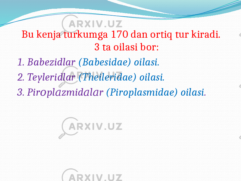  Bu kenja turkumga 170 dan ortiq tur kiradi. 3 ta oilasi bor: 1. Babezidlar (Babesidae) oilasi. 2. Teyleridlar (Theileridae) oilasi. 3. Pir pl zmid l r о а а а (Piroplasmidae) oilasi . 