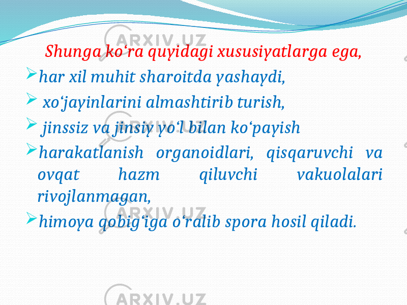  Shunga ko‘ra quyidagi xususiyatlarga ega,  har xil muhit sharoitda yashaydi,  xo‘jayinlarini almashtirib turish,  jinssiz va jinsiy yo‘l bilan ko‘payish  harakatlanish organoidlari, qisqaruvchi va ovqat hazm qiluvchi vakuolalari rivojlanmagan,  himoya qobig‘iga o‘ralib spora hosil qiladi. 