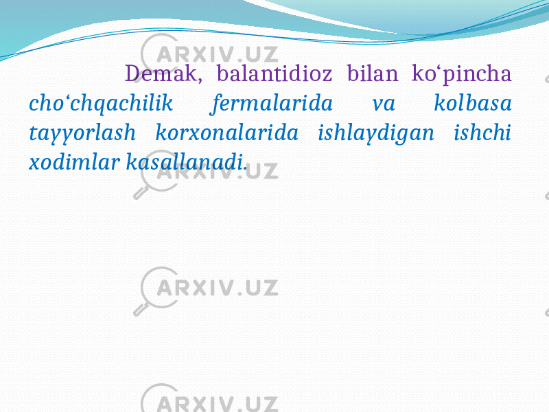  Demak, balantidioz bilan ko‘pincha cho‘chqachilik fermalarida va kolbasa tayyorlash korxonalarida ishlaydigan ishchi xodimlar kasallanadi. 