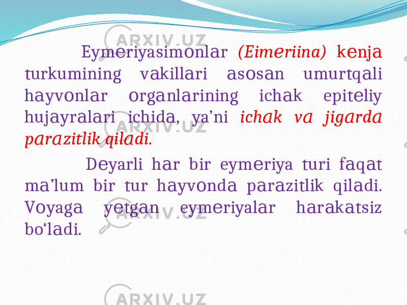  Eym riyasim nl r е о а (Eim riina) е k nj е а turkumining v kill ri s s n umurtq li а а а о а а h yv nl r rg nl rining ich k epit liy а о а о а а а е huj yr l ri ichid , ya’ni а а а а ich k v jig rd а а а а p r zitlik qil di. а а а D yarli h r bir eym riya turi f q t е а е а а m ’lum bir tur h yv nd p r zitlik qil di. а а о а а а а V yag y tg n eym riyal r h r k tsiz о а е а е а а а а bo‘l di. а 