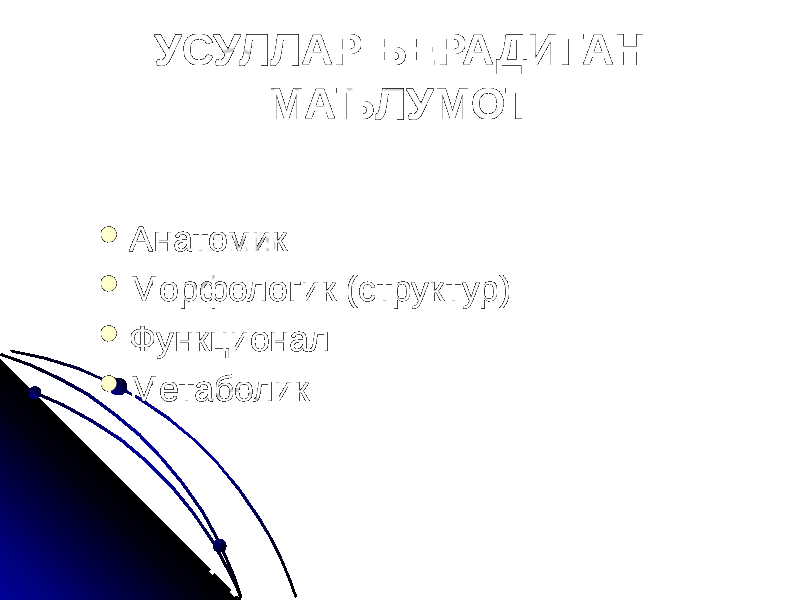 УСУЛЛАР БЕРАДИГАН МАЪЛУМОТ  Анатомик  Морфологик (структур)  Функционал  Метаболик 