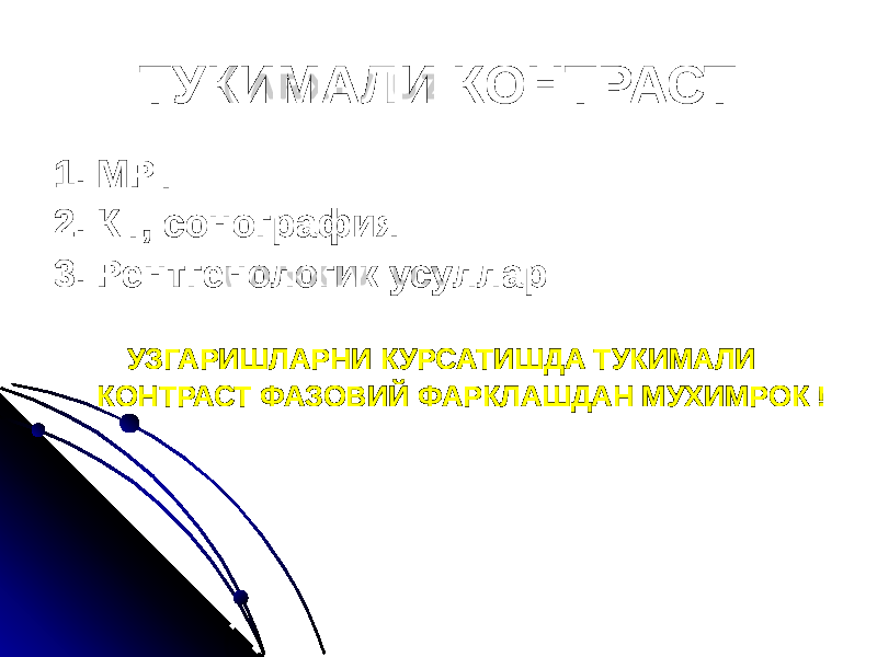 ТУКИМАЛИ КОНТРАСТ 1. МРТ 2. КТ, сонография 3. Рентгенологик усуллар УЗГАРИШЛАРНИ КУРСАТИШДА ТУКИМАЛИ КОНТРАСТ ФАЗОВИЙ ФАРКЛАШДАН МУХИМРОК ! 