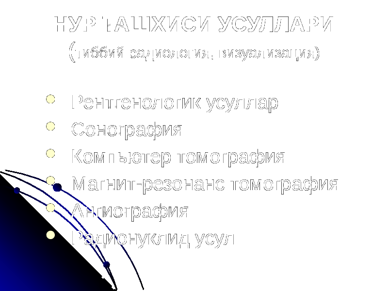 НУР ТАШХИСИ УСУЛЛАРИ ( тиббий радиология, визуализация)  Рентгенологик усуллар  Сонография  Компьютер томография  Магнит-резонанс томография  Ангиография  Радионуклид усул 