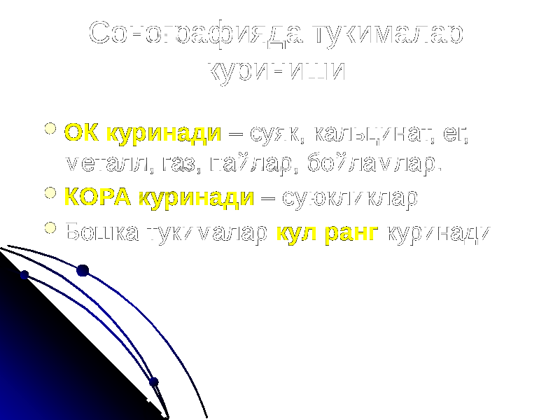 Сонографияда тукималар куриниши  ОК куринади – суяк, кальцинат, ег, металл, газ, пайлар, бойламлар.  КОРА куринади – суюкликлар  Бошка тукималар кул ранг куринади 