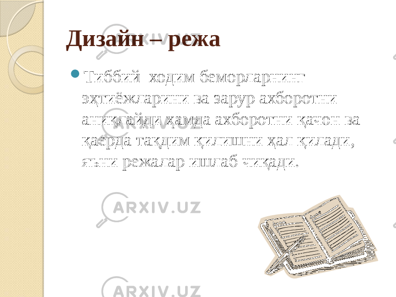 Дизайн – режа  Тиббий ходим беморларнинг эҳтиёжларини ва зарур ахборотни аниқлайди ҳамда ахборотни қачон ва қаерда тақдим қилишни ҳал қилади, яъни режалар ишлаб чиқади. 