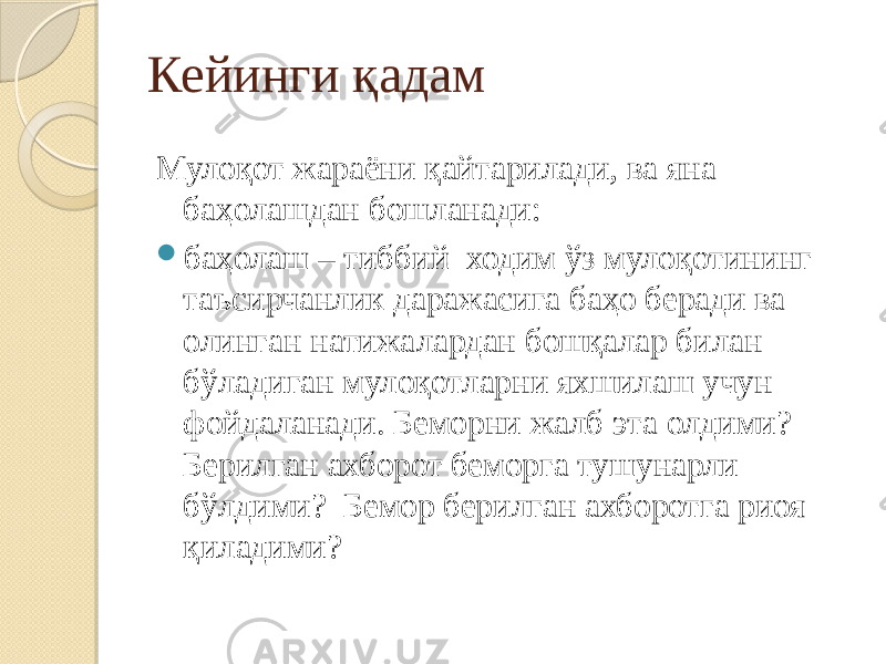 Кейинги қадам Мулоқот жараёни қайтарилади, ва яна баҳолашдан бошланади:  баҳолаш – тиббий ходим ўз мулоқотининг таъсирчанлик даражасига баҳо беради ва олинган натижалардан бошқалар билан бўладиган мулоқотларни яхшилаш учун фойдаланади. Беморни жалб эта олдими? Берилган ахборот беморга тушунарли бўлдими? Бемор берилган ахборотга риоя қиладими? 