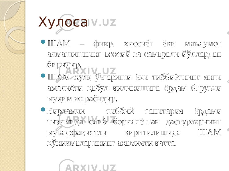 Хулоса  ШАМ – фикр, хиссиёт ёки маълумот алмашишнинг асосий ва самарали йўллардан биридир.  ШАМ хулқ ўзгариши ёки тиббиётнинг янги амалиёти қабул қилинишига ёрдам берувчи муҳим жараёндир.  Бирламчи тиббий санитария ёрдами тизимида олиб борилаётган дастурларнинг муваффақиятли киритилишида ШАМ кўникмаларининг аҳамияти катта. 