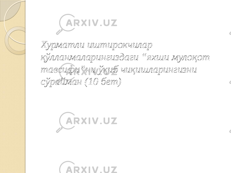 Хурматли иштирокчилар қўлланмаларингиздаги “яхши мулоқот тавсифи”ни ўқиб чиқишларингизни сўрайман (10 бет) 