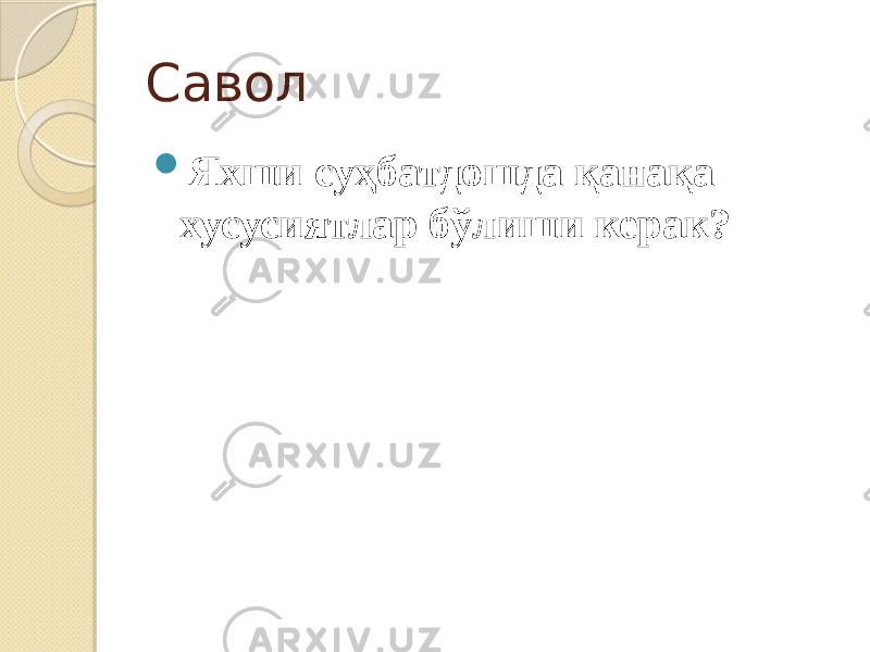 Савол  Яхши суҳбатдошда қанақа хусусиятлар бўлиши керак? 