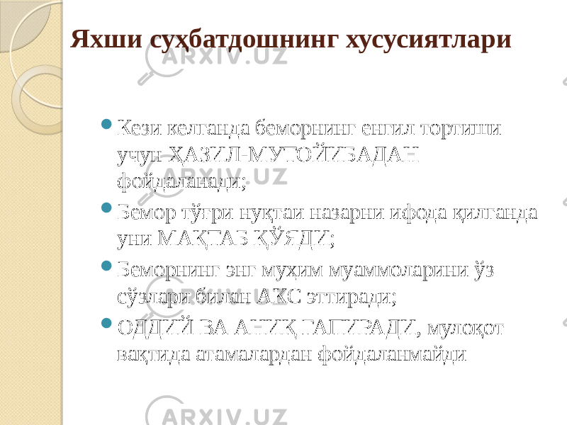 Яхши суҳбатдошнинг хусусиятлари  Кези келганда беморнинг енгил тортиши учун ҲАЗИЛ-МУТОЙИБАДАН фойдаланади;  Бемор тўғри нуқтаи назарни ифода қилганда уни МАҚТАБ ҚЎЯДИ;  Беморнинг энг муҳим муаммоларини ўз сўзлари билан АКС эттиради;  ОДДИЙ ВА АНИҚ ГАПИРАДИ, мулоқот вақтида атамалардан фойдаланмайди 