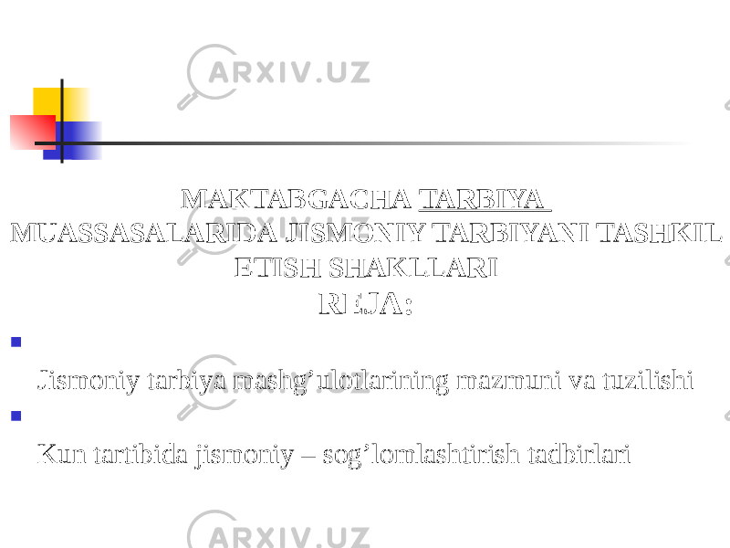 MAKTABGACHA  TARBIYA  MUASSASALARIDA JISMONIY TARBIYANI TASHKIL ETISH SHAKLLARI REJA:  Jismoniy tarbiya mashg’ulotlarining mazmuni va tuzilishi  Kun tartibida jismoniy – sog’lomlashtirish tadbirlari 