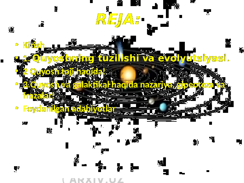 REJA: • Kirish • 1. Quyoshning tuzilishi va evolyutsiyasi . • 2 Quyosh toji haqida! • 3.Quyosh va galaktikal haqida nazariya, gipeoteza va frazalar! • Foydanilgan adabiyotlar 