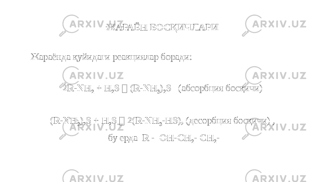 ЖАРАЁН БОСҚИЧЛАРИ Жараёнда қуйидаги реакциялар боради:   2R-NH 2 + Н 2 S  (R-NH 3 ) 2 S (абсорбция босқичи)   (R-NH 3 ) 2 S + Н 2 S  2(R-NH 3 -HS), (десорбция босқичи) , бу ерда R - ОН-СН 2 - СН 2 - 