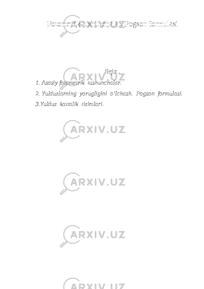 Fotometrik tushunchalar. Pogson formulasi Reja . 1. Asosiy fotometrik tushunchalar. 2. Yulduzlarning yorugligini o’lchash. Pogson formulasi. 3.Yulduz kattalik tizimlari. 