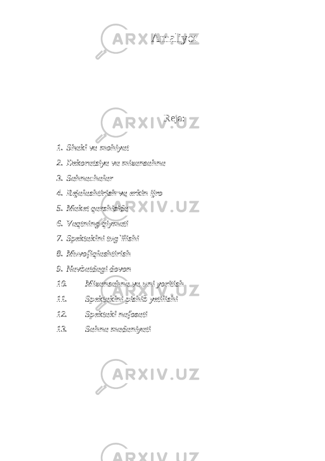 Amaliyot Reja: 1. Shakl va mohiyat 2. Dekoratsiya va mizansahna 3. Sahnachalar 4. Rejalashtirish va erkin ijro 5. Maket qarshisida 6. Vaqtning qiymati 7. Spektaklni tug`ilishi 8. Muvofiqlashtirish 9. Navbatdagi dovon 10. Mizansahna va uni yoritish 11. Spektaklni pishib yetilishi 12. Spektakl nafosati 13. Sahna madaniyati 