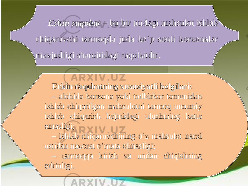 Erkin raqobat – bu bir turdagi mahsulot ishlab chiqaruvchi tarmoqda juda ko‘p sonli korxonalar mavjudligi sharoitidagi raqobatdir. Erkin raqobatning xususiyatli belgilari: – alohida korxona yoki tadbirkor tomonidan ishlab chiqarilgan mahsulotni tarmoq umumiy ishlab chiqarish hajmidagi ulushining katta emasligi; – ishlab chiqaruvchining o‘z mahsulot narxi ustidan nazorat o‘rnata olmasligi; – tarmoqqa kirish va undan chiqishning erkinligi. 