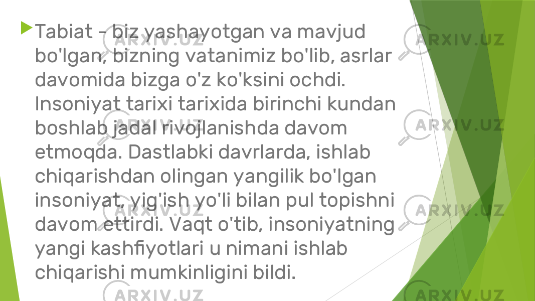  Tabiat - biz yashayotgan va mavjud bo&#39;lgan, bizning vatanimiz bo&#39;lib, asrlar davomida bizga o&#39;z ko&#39;ksini ochdi. Insoniyat tarixi tarixida birinchi kundan boshlab jadal rivojlanishda davom etmoqda. Dastlabki davrlarda, ishlab chiqarishdan olingan yangilik bo&#39;lgan insoniyat, yig&#39;ish yo&#39;li bilan pul topishni davom ettirdi. Vaqt o&#39;tib, insoniyatning yangi kashfiyotlari u nimani ishlab chiqarishi mumkinligini bildi. 