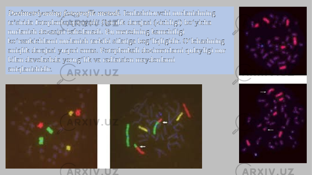 Dozimetriyaning fotografik metodi. Ionlashtiruvchi nurlanishning ta’sirida fotoplenka qorayadi. Qoralik darajasi (zichligi) bo‘yicha nurlanish dozasini baholanadi. Bu metodning kamchiligi ko‘rsatkichlarni nurlanish tarkibi sifatiga bog‘liqligidir. O‘lchashning aniqlik darajasi yuqori emas. Fotoplenkali dozimetrlarni qulayligi nur bilan davolashda yorug‘lik va radiatsion maydonlarni aniqlanishidir. 